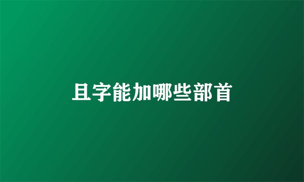 且字能加哪些部首