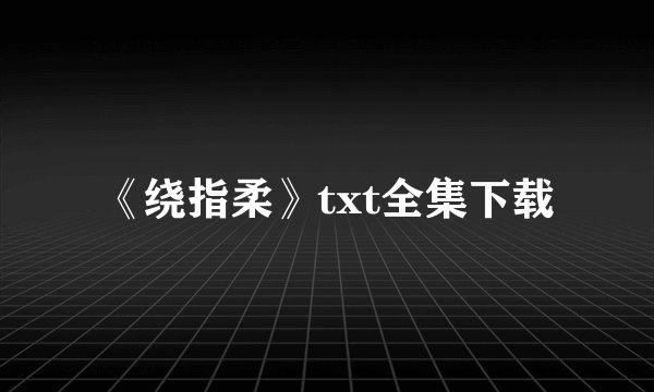 《绕指柔》txt全集下载