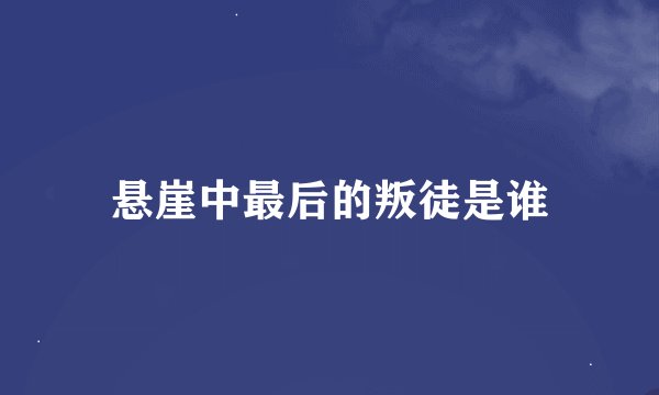 悬崖中最后的叛徒是谁