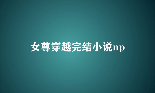 女尊穿越完结小说np