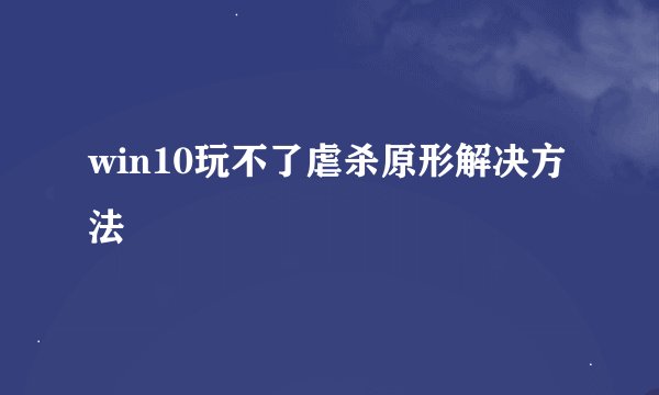 win10玩不了虐杀原形解决方法