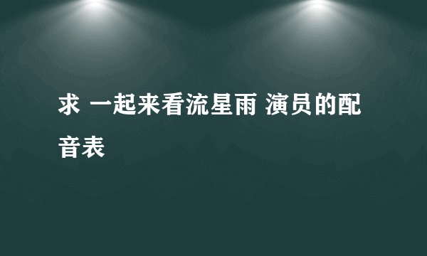 求 一起来看流星雨 演员的配音表