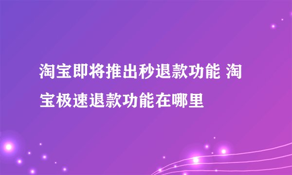 淘宝即将推出秒退款功能 淘宝极速退款功能在哪里