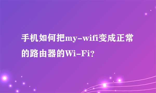 手机如何把my-wifi变成正常的路由器的Wi-Fi？