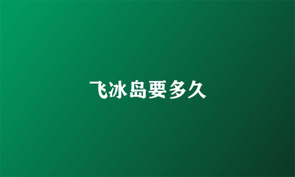 飞冰岛要多久