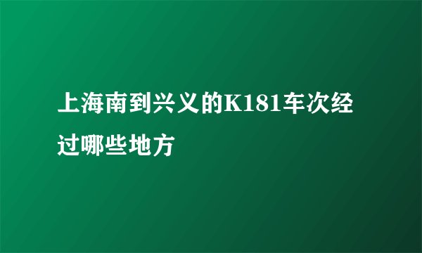 上海南到兴义的K181车次经过哪些地方