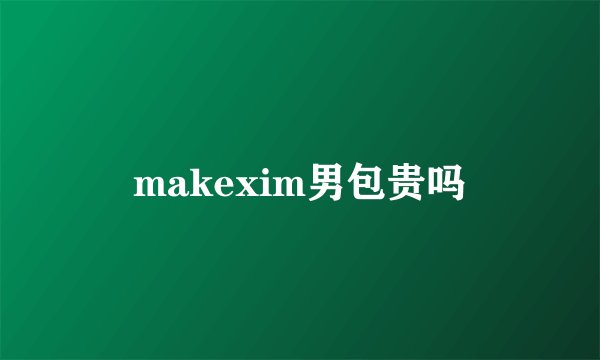 makexim男包贵吗