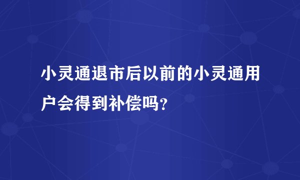 小灵通退市后以前的小灵通用户会得到补偿吗？