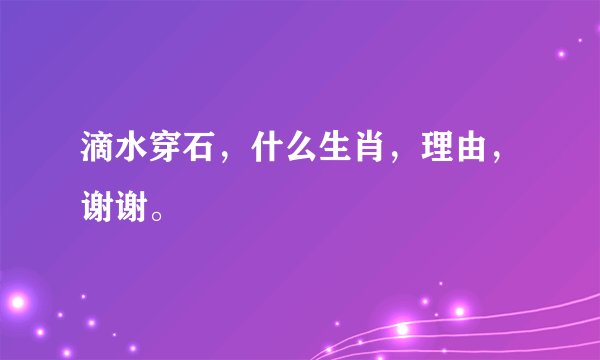 滴水穿石，什么生肖，理由，谢谢。