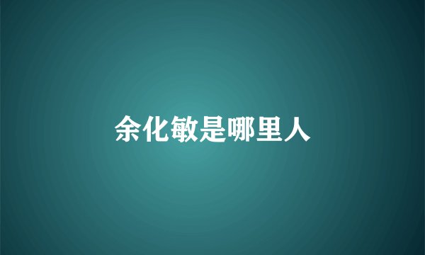 余化敏是哪里人
