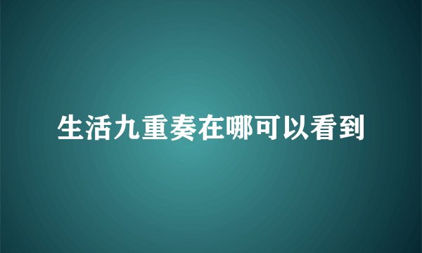 生活九重奏在哪可以看到