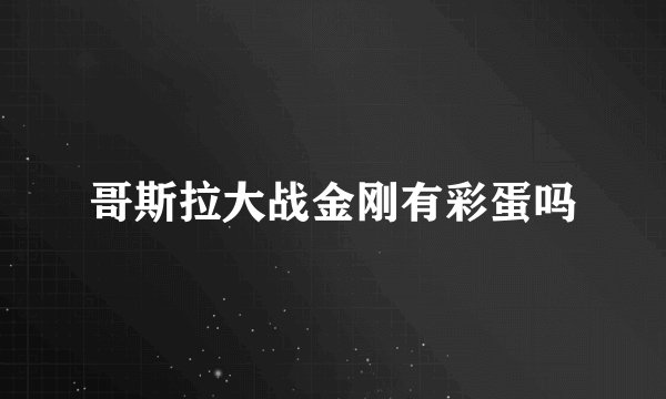 哥斯拉大战金刚有彩蛋吗