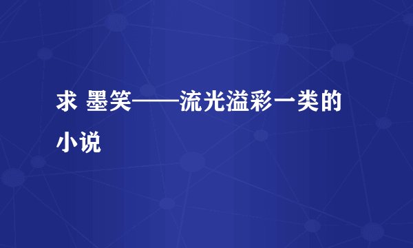 求 墨笑——流光溢彩一类的小说