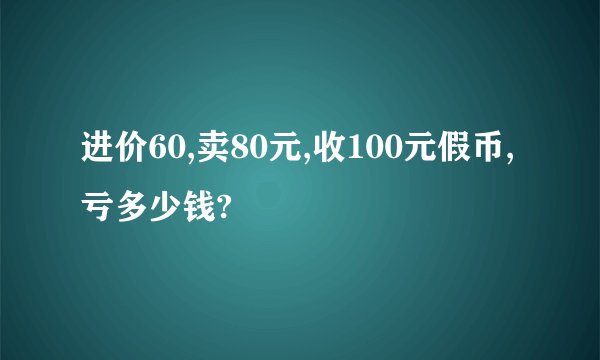 进价60,卖80元,收100元假币,亏多少钱?