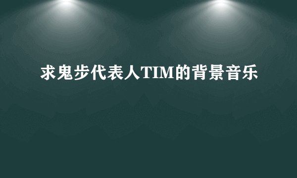 求鬼步代表人TIM的背景音乐