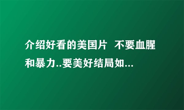 介绍好看的美国片  不要血腥和暴力..要美好结局如：辣妈辣妹