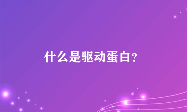 什么是驱动蛋白？