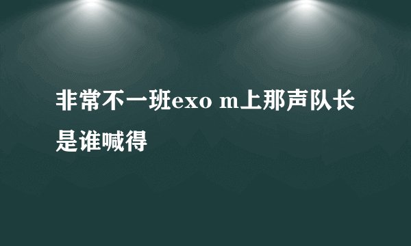 非常不一班exo m上那声队长是谁喊得