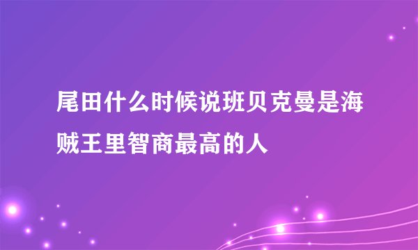 尾田什么时候说班贝克曼是海贼王里智商最高的人