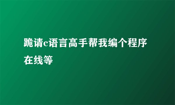 跪请c语言高手帮我编个程序 在线等