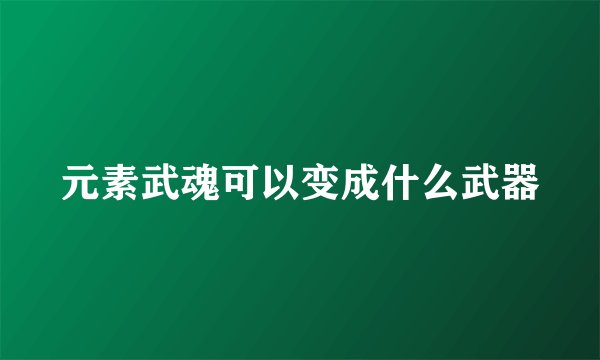 元素武魂可以变成什么武器