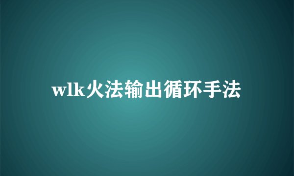 wlk火法输出循环手法