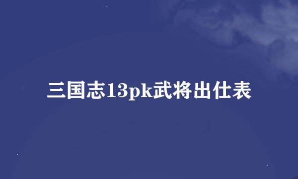 三国志13pk武将出仕表