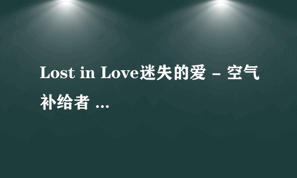 Lost in Love迷失的爱 - 空气补给者 这首歌词的中文意思
