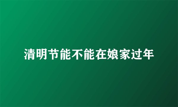 清明节能不能在娘家过年