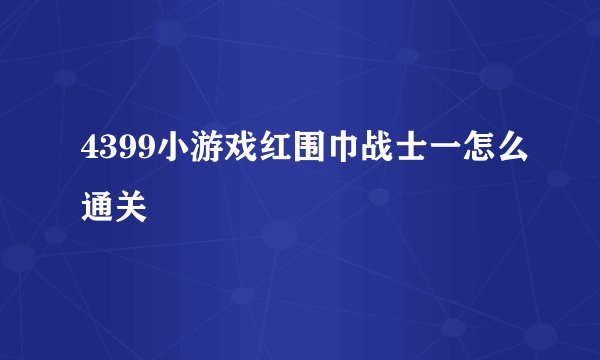 4399小游戏红围巾战士一怎么通关