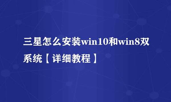 三星怎么安装win10和win8双系统【详细教程】