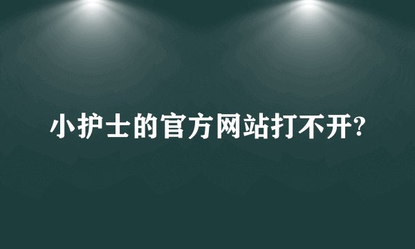 小护士的官方网站打不开?