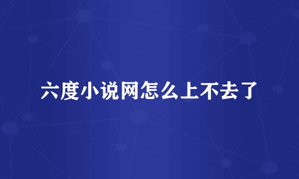 六度小说网怎么上不去了