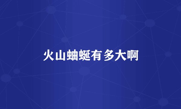 火山蚰蜒有多大啊