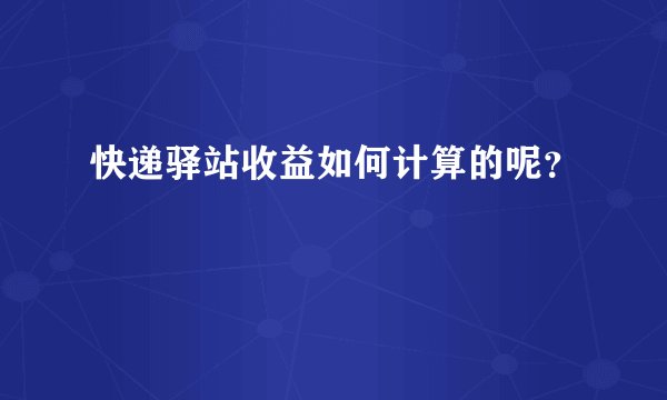 快递驿站收益如何计算的呢？