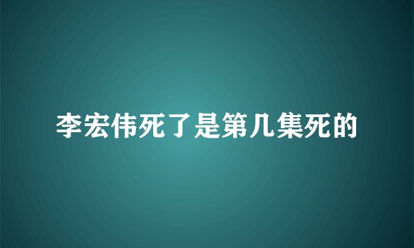 李宏伟死了是第几集死的