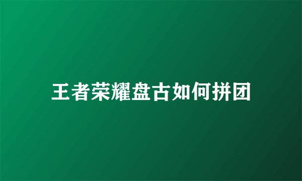王者荣耀盘古如何拼团