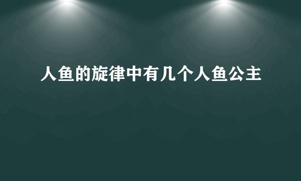 人鱼的旋律中有几个人鱼公主