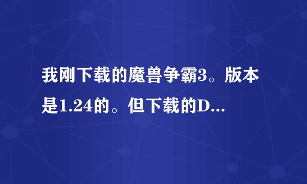 我刚下载的魔兽争霸3。版本是1.24的。但下载的DOTA地图不能用。请问问什么啊！！谢谢