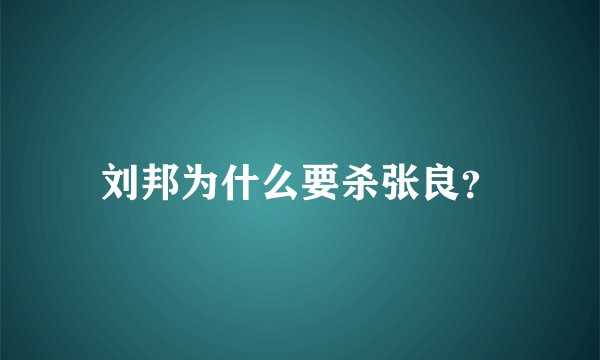 刘邦为什么要杀张良？