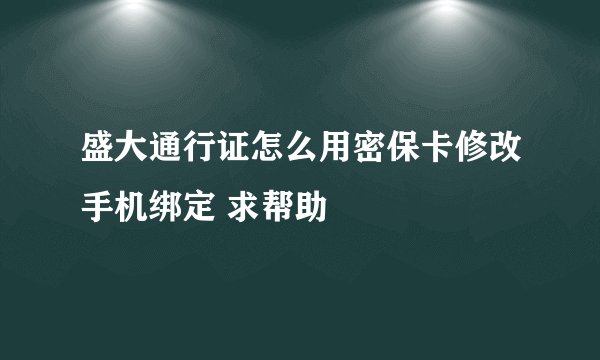 盛大通行证怎么用密保卡修改手机绑定 求帮助