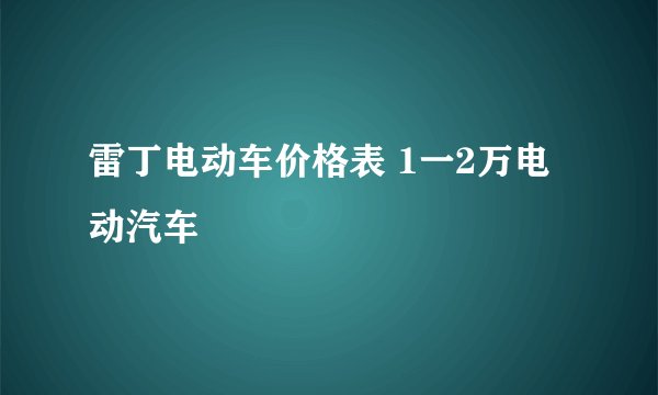 雷丁电动车价格表 1一2万电动汽车