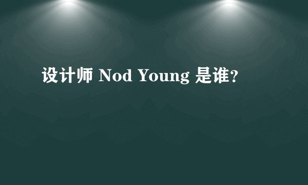 设计师 Nod Young 是谁？