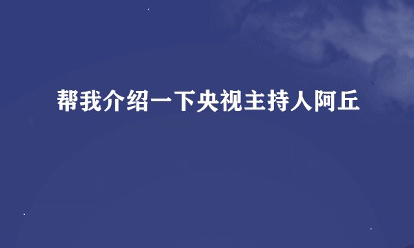 帮我介绍一下央视主持人阿丘