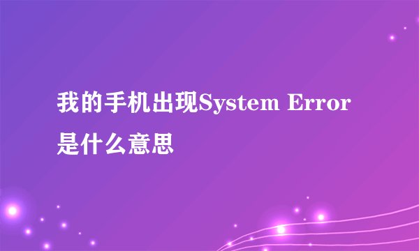 我的手机出现System Error 是什么意思
