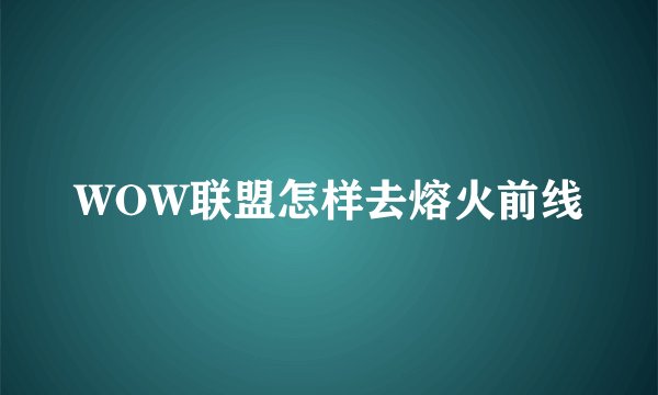 WOW联盟怎样去熔火前线