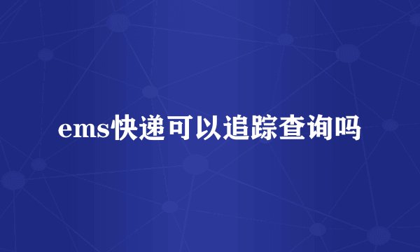 ems快递可以追踪查询吗