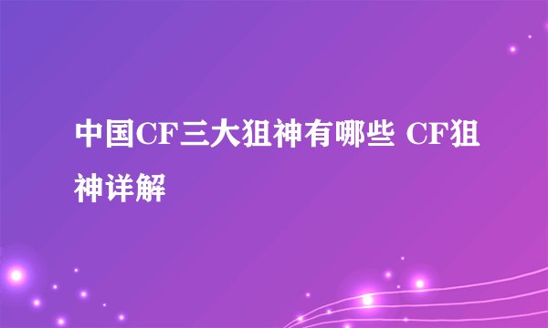 中国CF三大狙神有哪些 CF狙神详解
