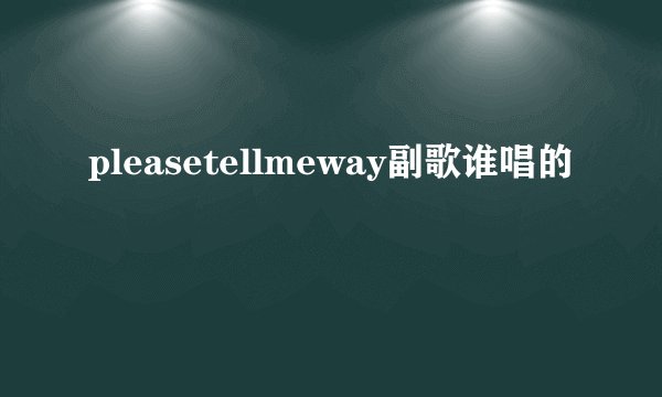 pleasetellmeway副歌谁唱的