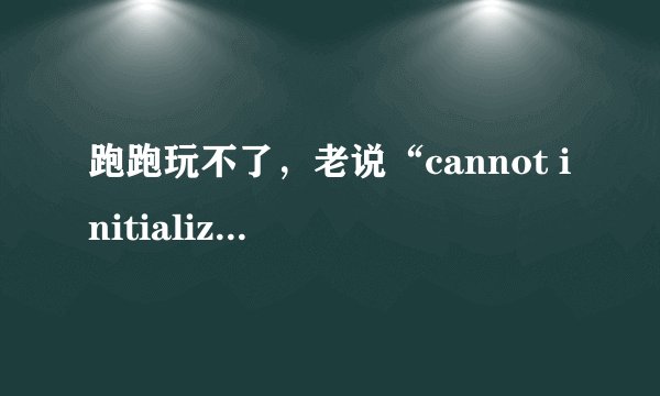 跑跑玩不了，老说“cannot initialize security modules please reinstall this”